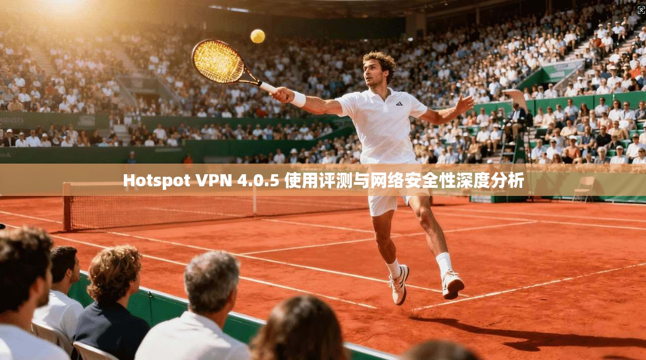 Hotspot VPN 4.0.5 使用评测与网络安全性深度分析