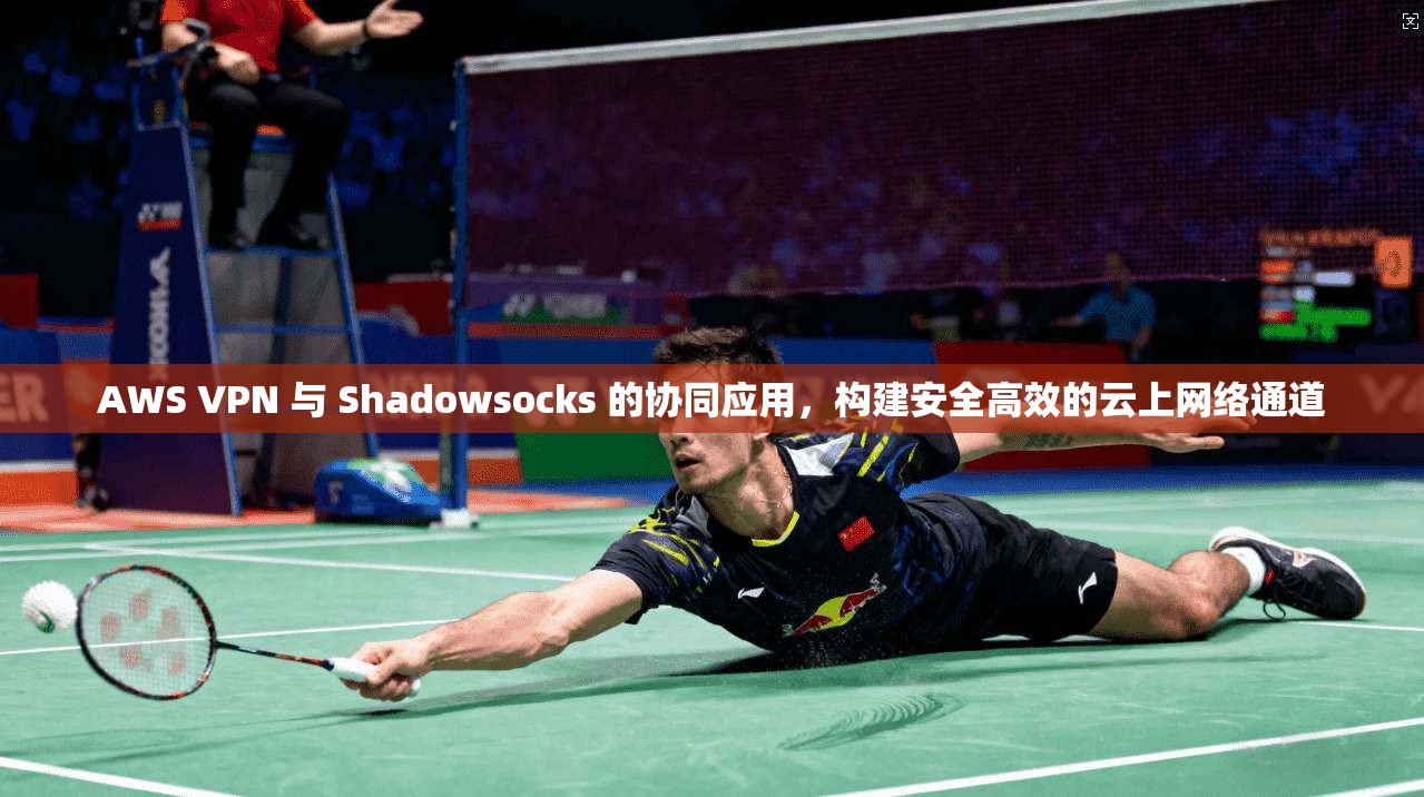 AWS VPN 与 Shadowsocks 的协同应用，构建安全高效的云上网络通道