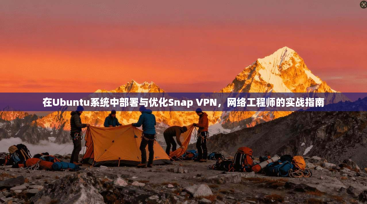 在Ubuntu系统中部署与优化Snap VPN，网络工程师的实战指南