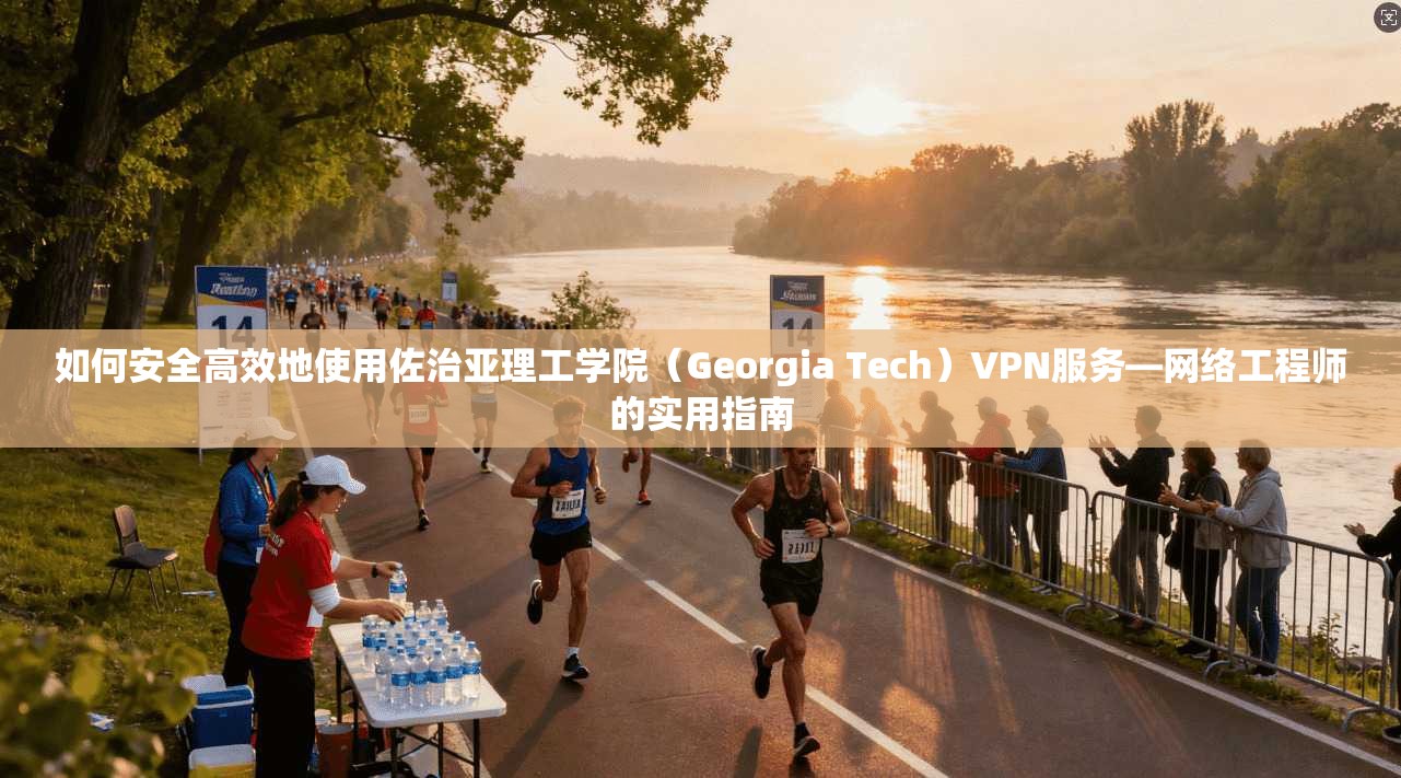 如何安全高效地使用佐治亚理工学院（Georgia Tech）VPN服务—网络工程师的实用指南