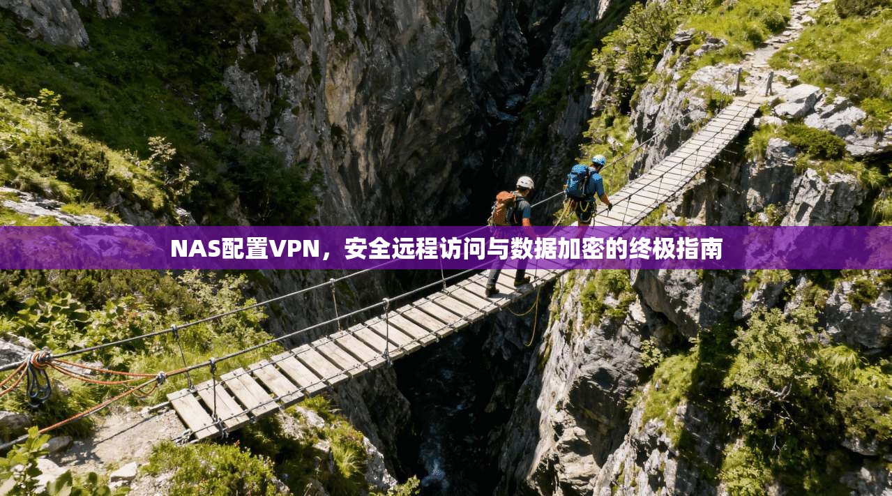 NAS配置VPN，安全远程访问与数据加密的终极指南