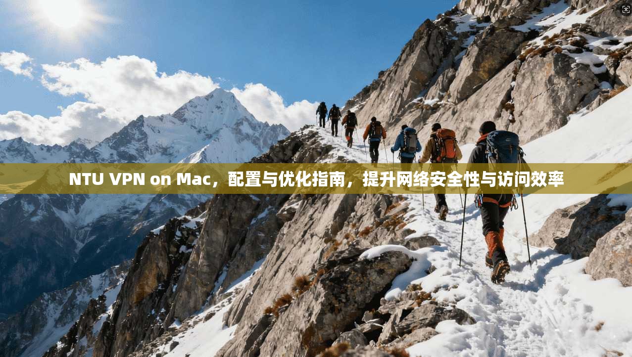 NTU VPN on Mac，配置与优化指南，提升网络安全性与访问效率