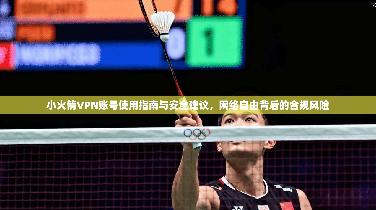 小火箭VPN账号使用指南与安全建议，网络自由背后的合规风险