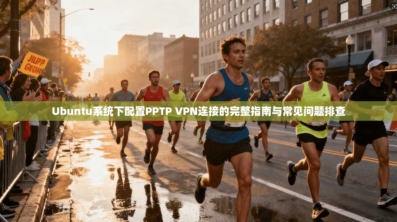 Ubuntu系统下配置PPTP VPN连接的完整指南与常见问题排查
