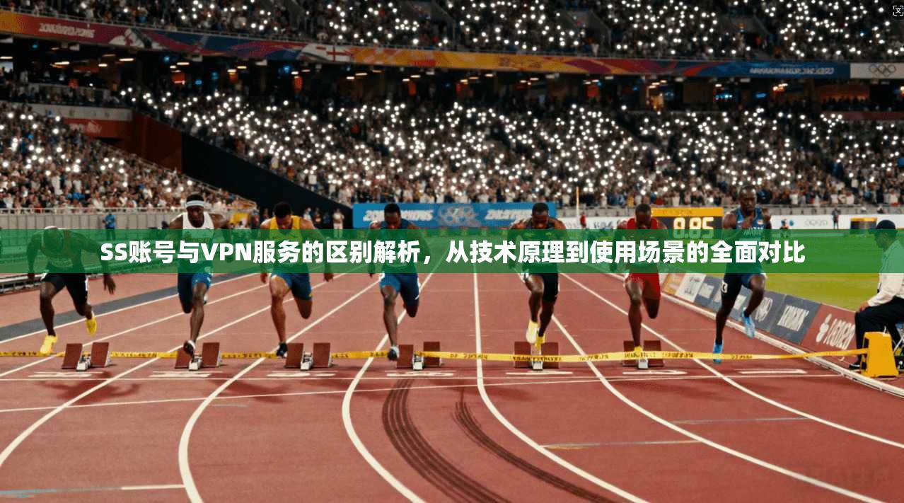 SS账号与VPN服务的区别解析，从技术原理到使用场景的全面对比