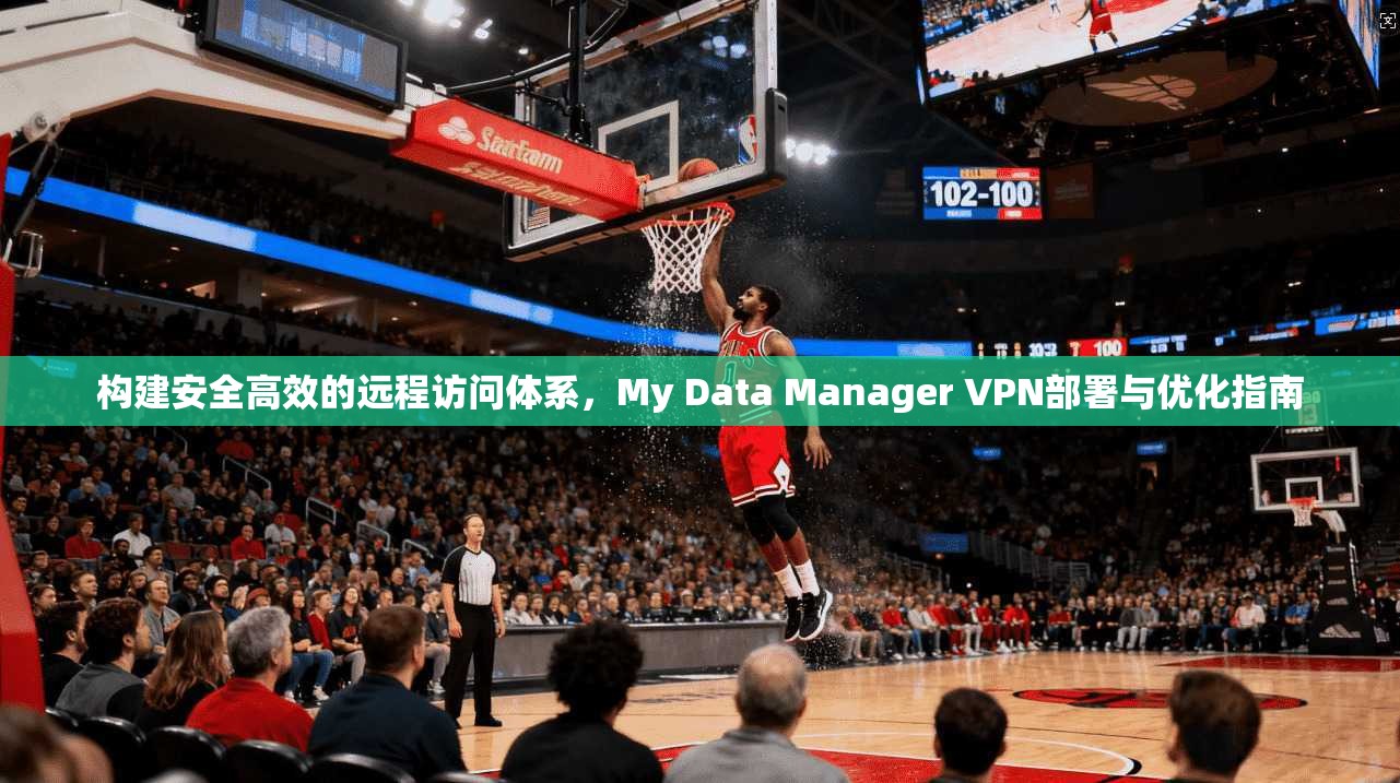 构建安全高效的远程访问体系，My Data Manager VPN部署与优化指南