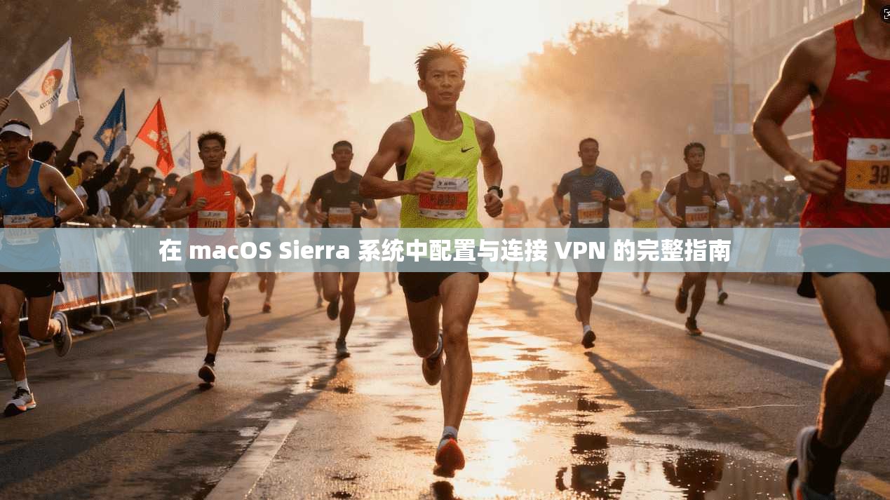 在 macOS Sierra 系统中配置与连接 VPN 的完整指南