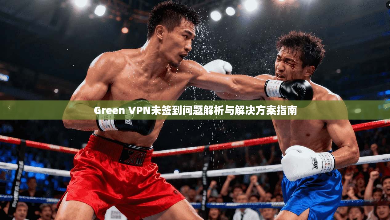 Green VPN未签到问题解析与解决方案指南