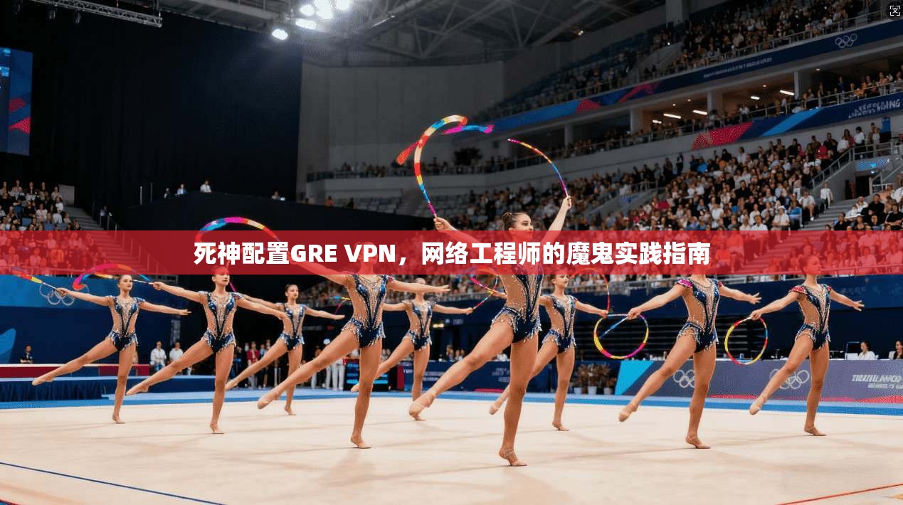 死神配置GRE VPN，网络工程师的魔鬼实践指南