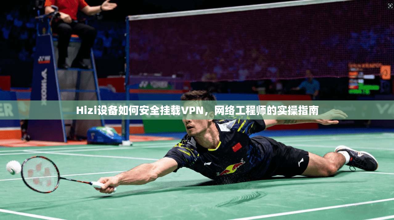 Hizi设备如何安全挂载VPN，网络工程师的实操指南