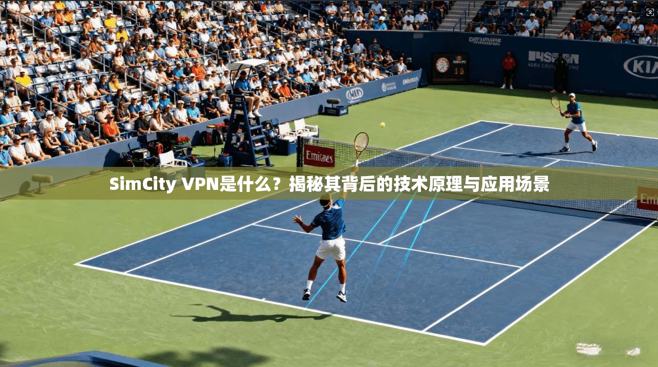 SimCity VPN是什么？揭秘其背后的技术原理与应用场景