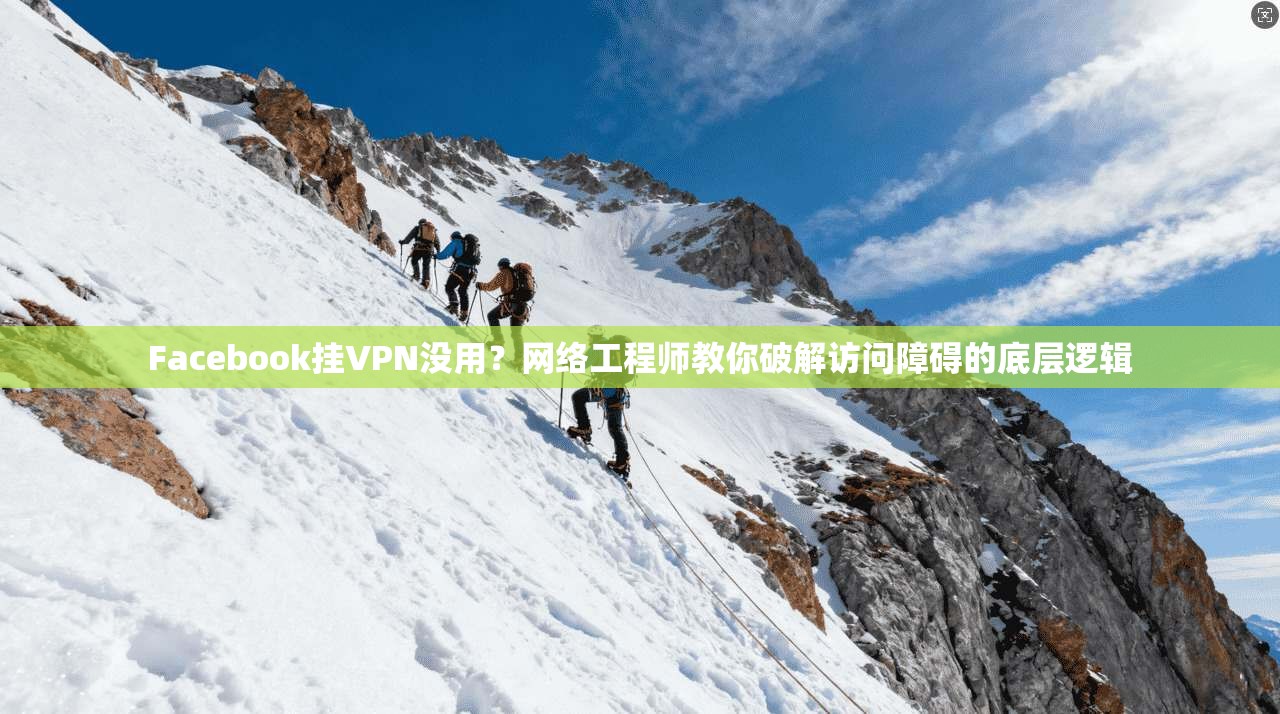 Facebook挂VPN没用？网络工程师教你破解访问障碍的底层逻辑
