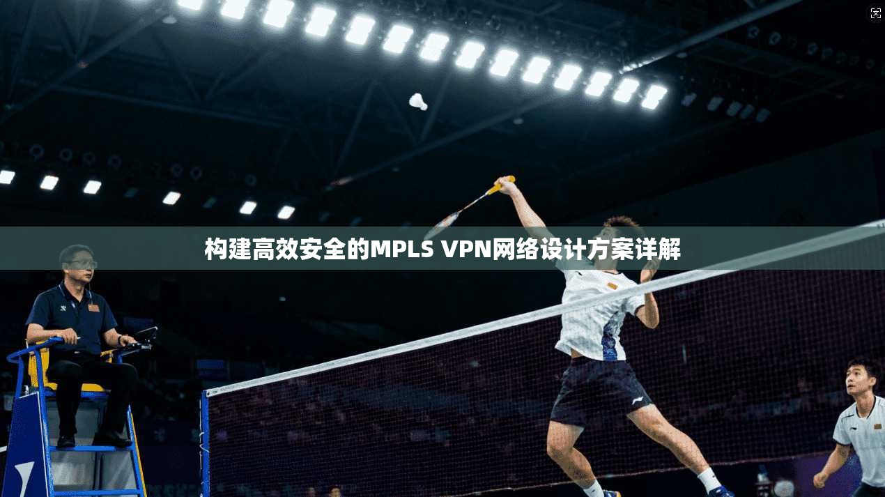 构建高效安全的MPLS VPN网络设计方案详解
