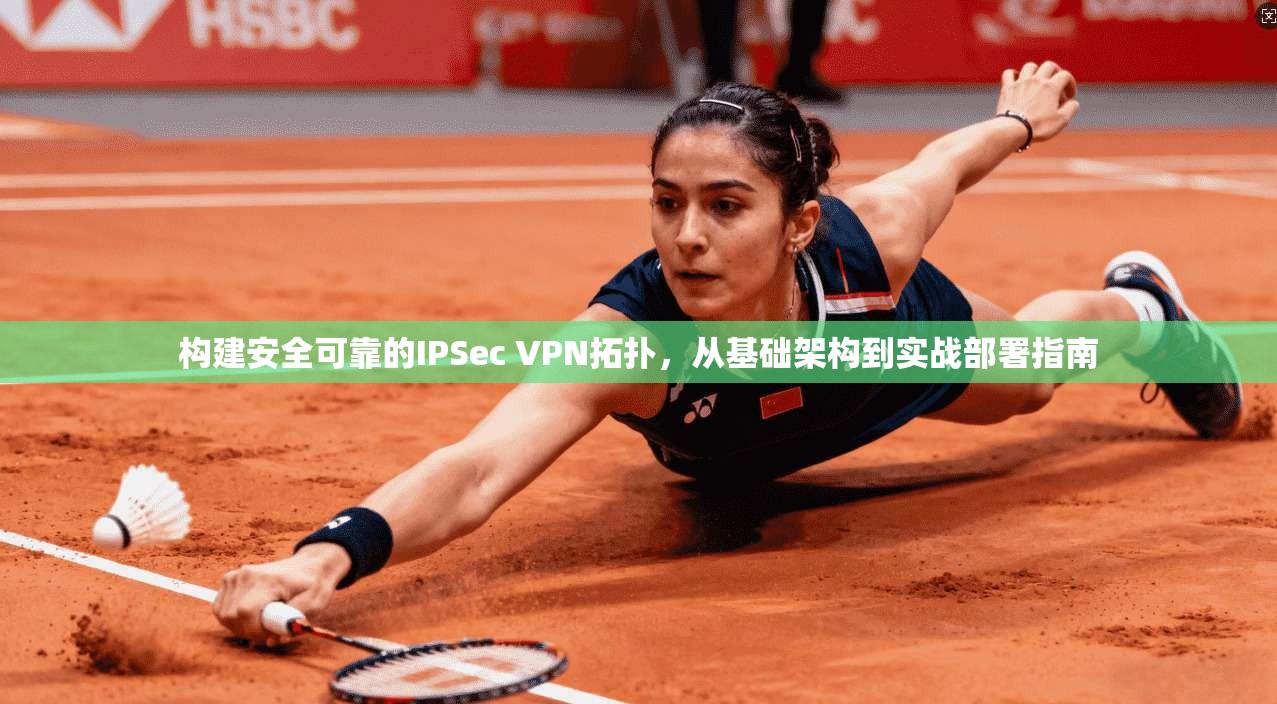 构建安全可靠的IPSec VPN拓扑，从基础架构到实战部署指南