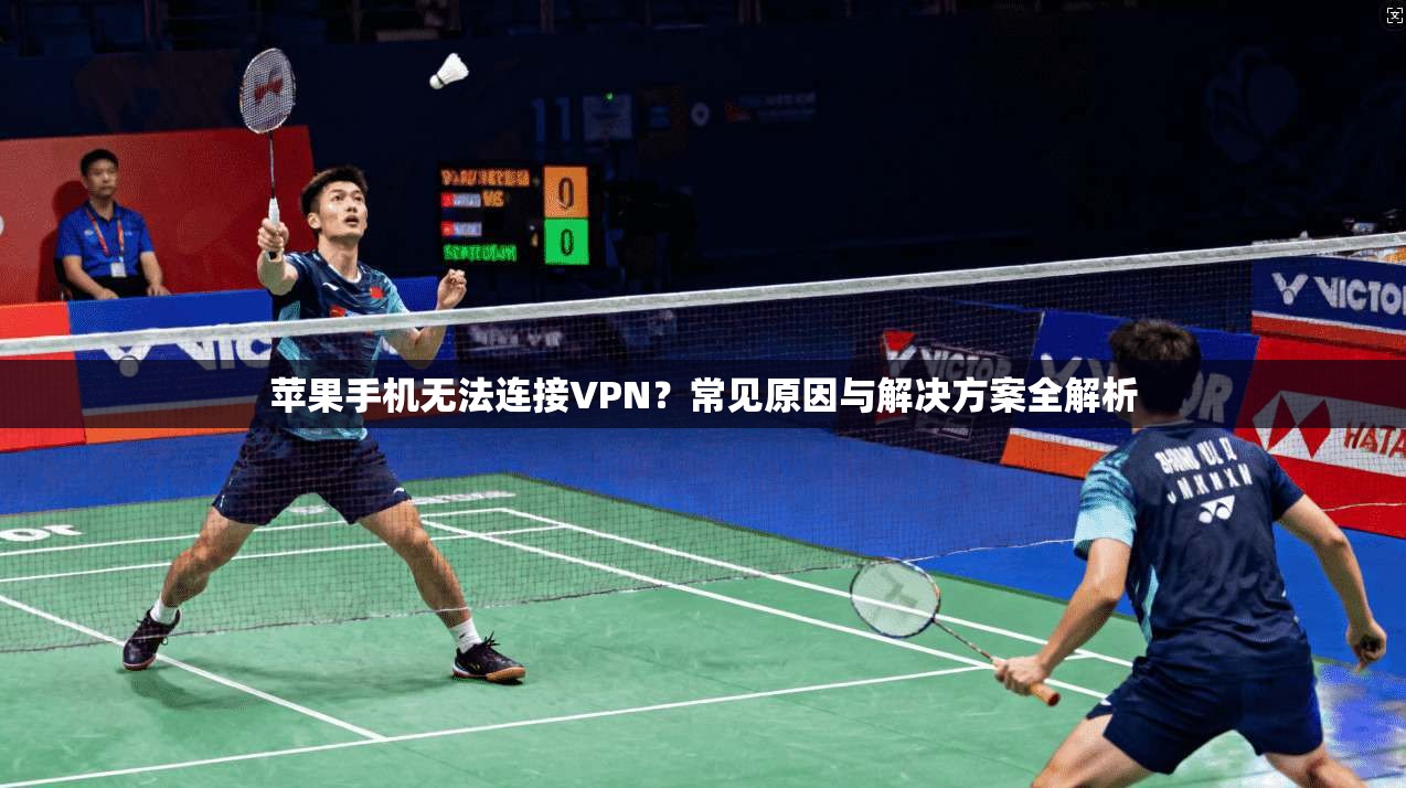 苹果手机无法连接VPN？常见原因与解决方案全解析