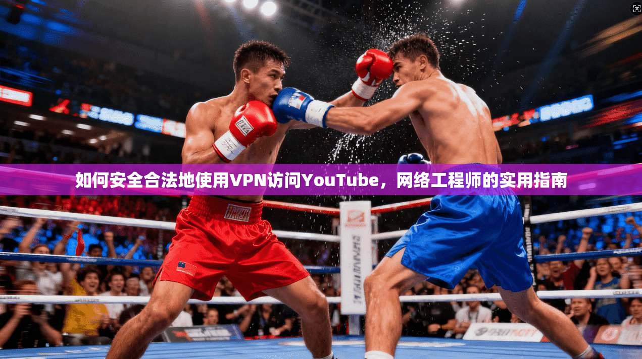 如何安全合法地使用VPN访问YouTube，网络工程师的实用指南