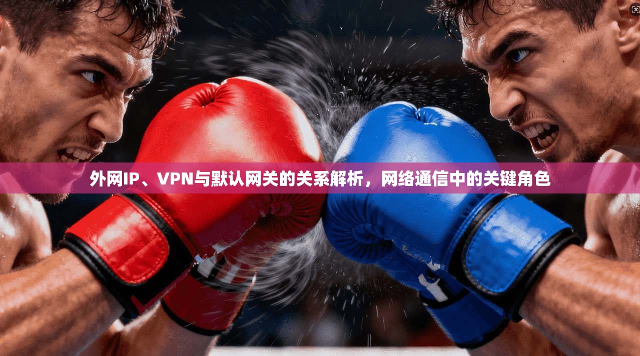 外网IP、VPN与默认网关的关系解析，网络通信中的关键角色