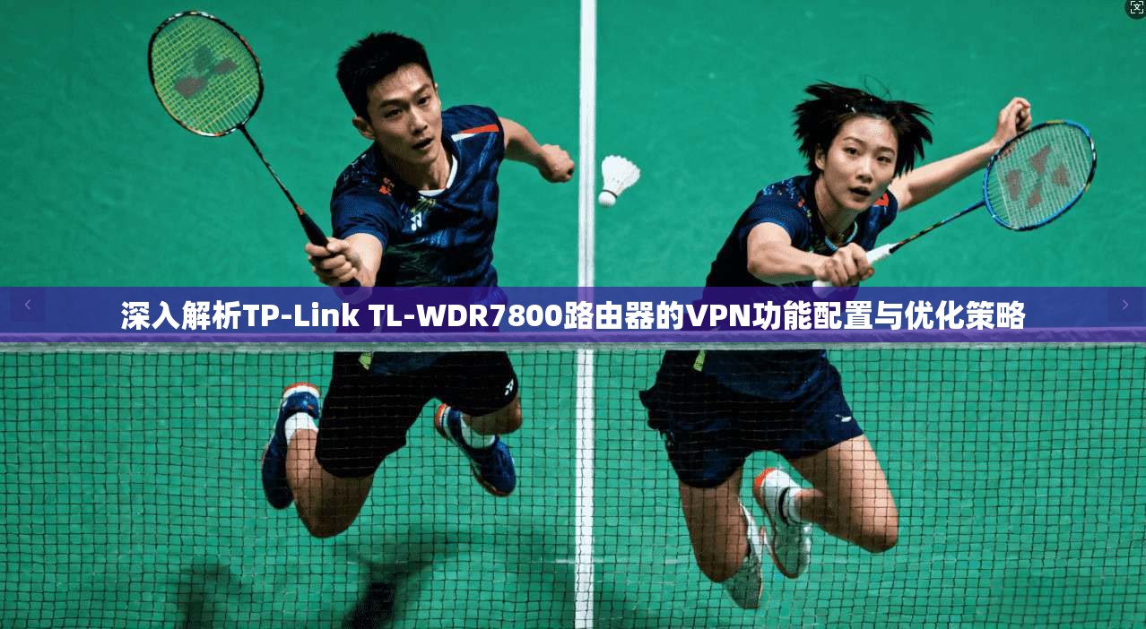 深入解析TP-Link TL-WDR7800路由器的VPN功能配置与优化策略