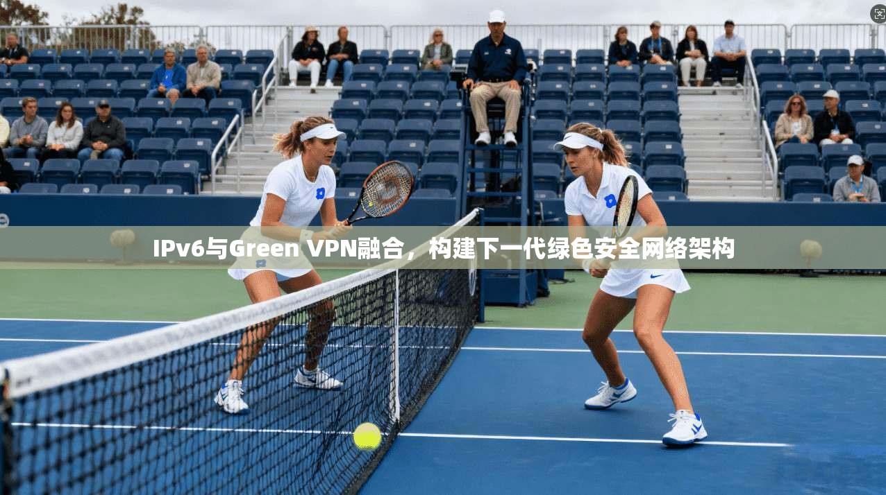 IPv6与Green VPN融合，构建下一代绿色安全网络架构