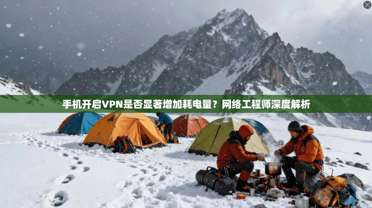 手机开启VPN是否显著增加耗电量？网络工程师深度解析