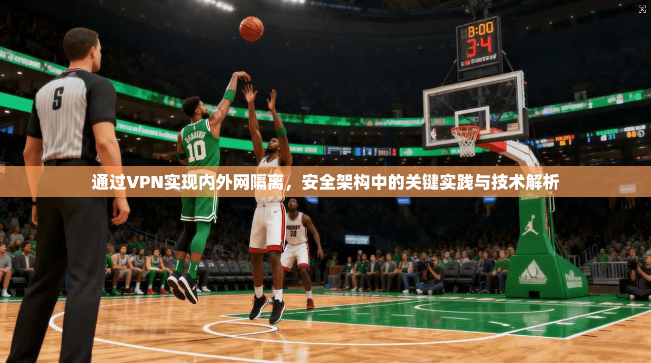 通过VPN实现内外网隔离，安全架构中的关键实践与技术解析
