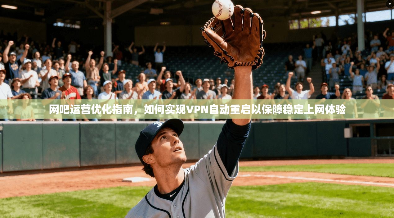网吧运营优化指南，如何实现VPN自动重启以保障稳定上网体验