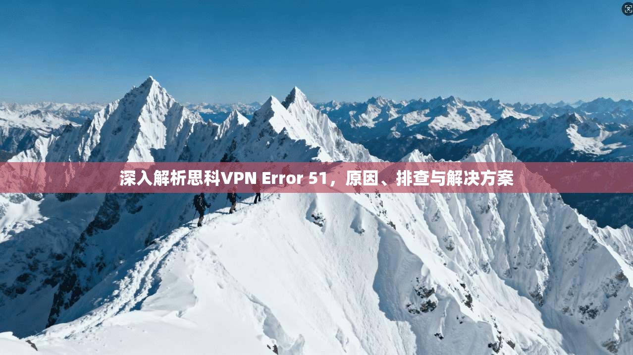 深入解析思科VPN Error 51，原因、排查与解决方案