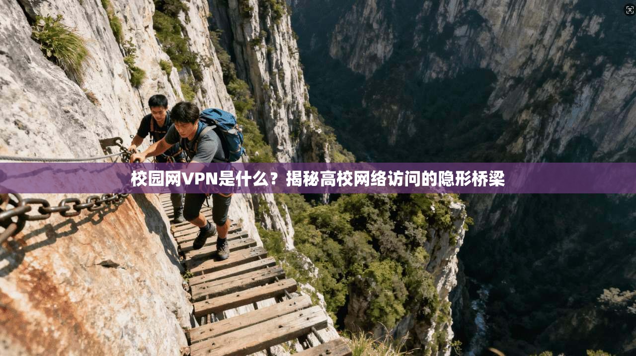 校园网VPN是什么？揭秘高校网络访问的隐形桥梁