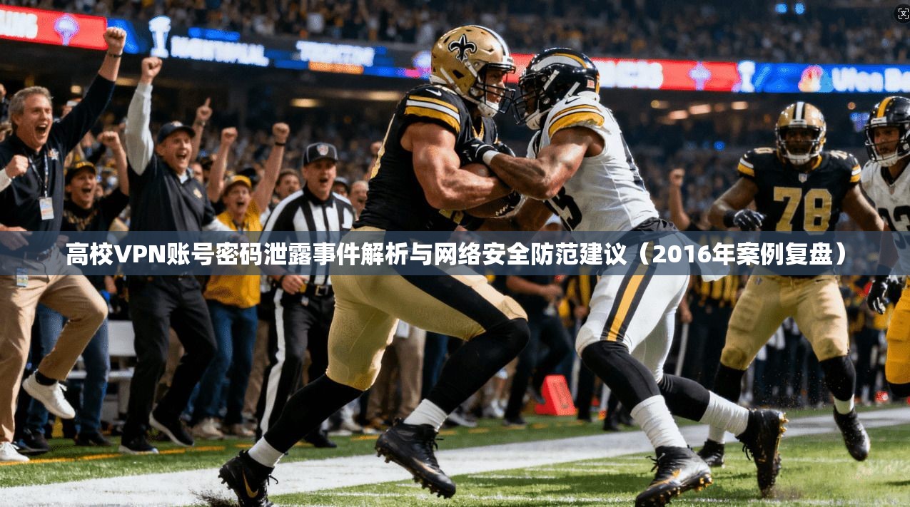 高校VPN账号密码泄露事件解析与网络安全防范建议（2016年案例复盘）