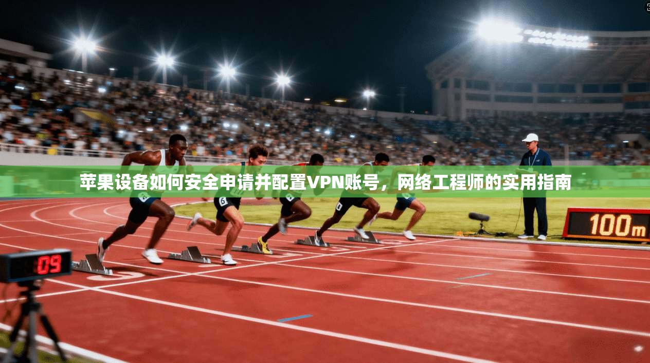 苹果设备如何安全申请并配置VPN账号，网络工程师的实用指南