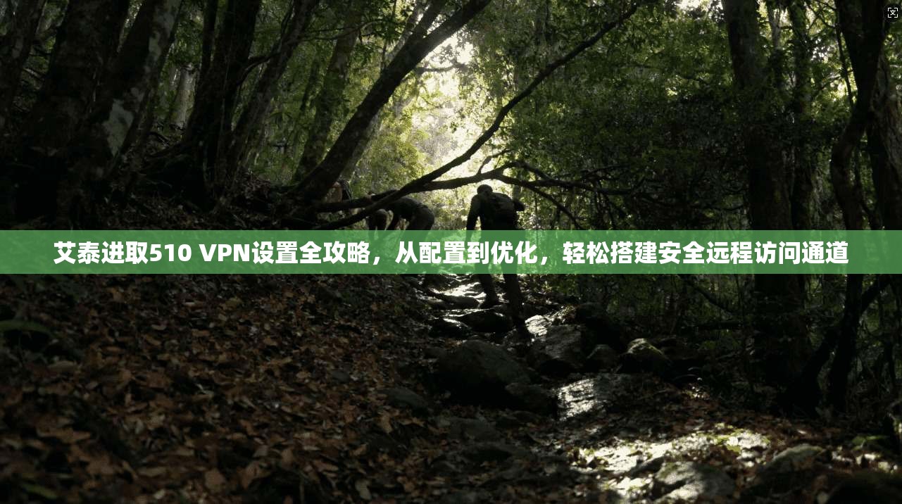 艾泰进取510 VPN设置全攻略，从配置到优化，轻松搭建安全远程访问通道
