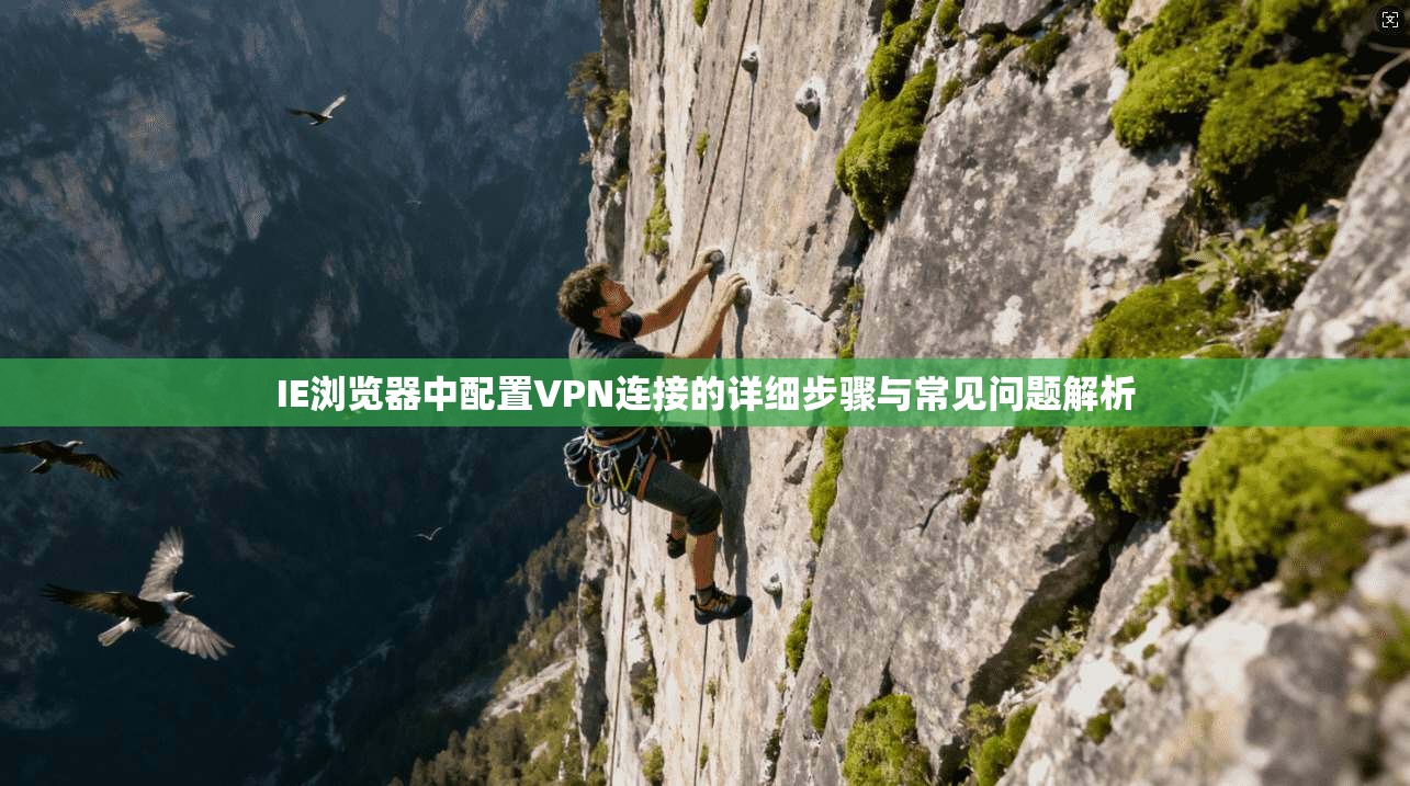 IE浏览器中配置VPN连接的详细步骤与常见问题解析