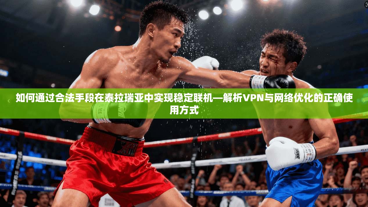 如何通过合法手段在泰拉瑞亚中实现稳定联机—解析VPN与网络优化的正确使用方式