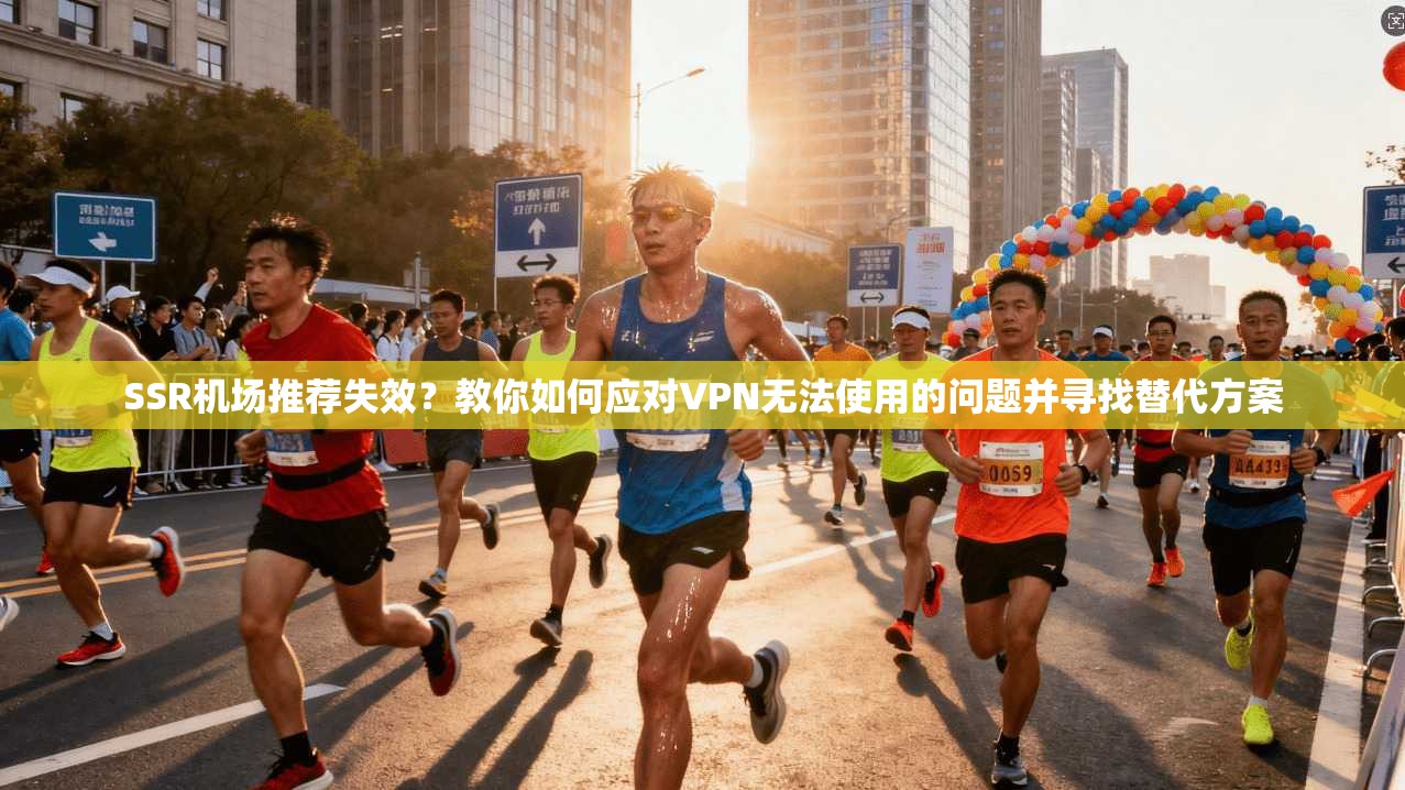 SSR机场推荐失效？教你如何应对VPN无法使用的问题并寻找替代方案
