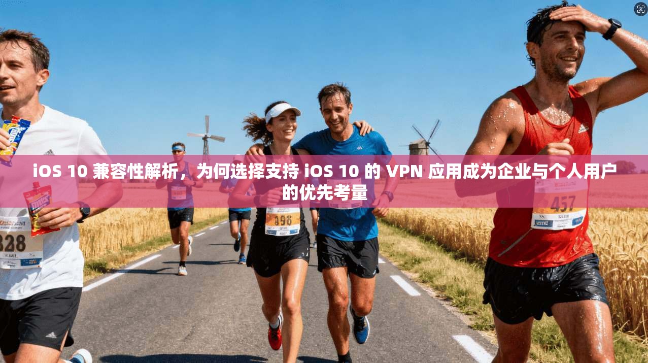 iOS 10 兼容性解析，为何选择支持 iOS 10 的 VPN 应用成为企业与个人用户的优先考量