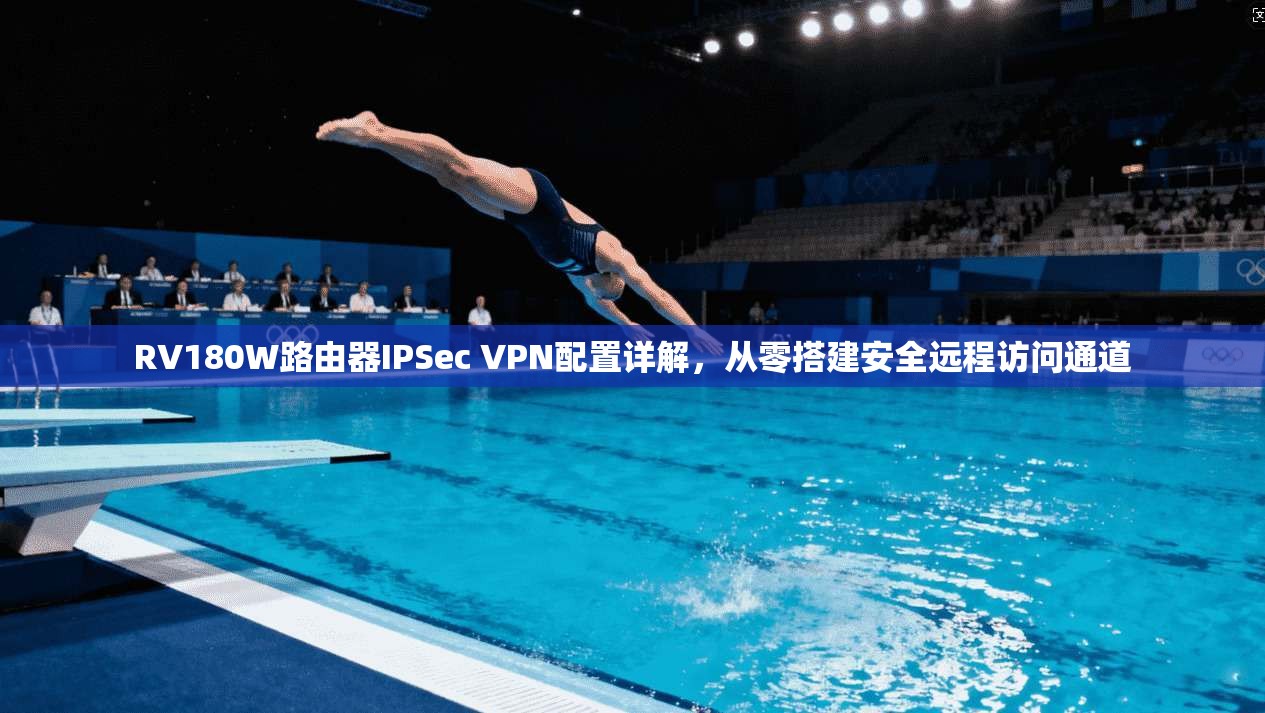 RV180W路由器IPSec VPN配置详解，从零搭建安全远程访问通道