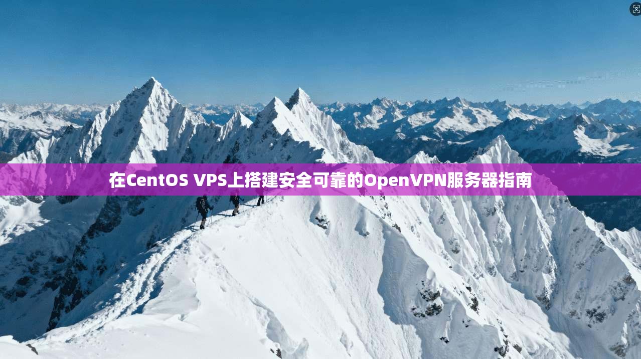 在CentOS VPS上搭建安全可靠的OpenVPN服务器指南