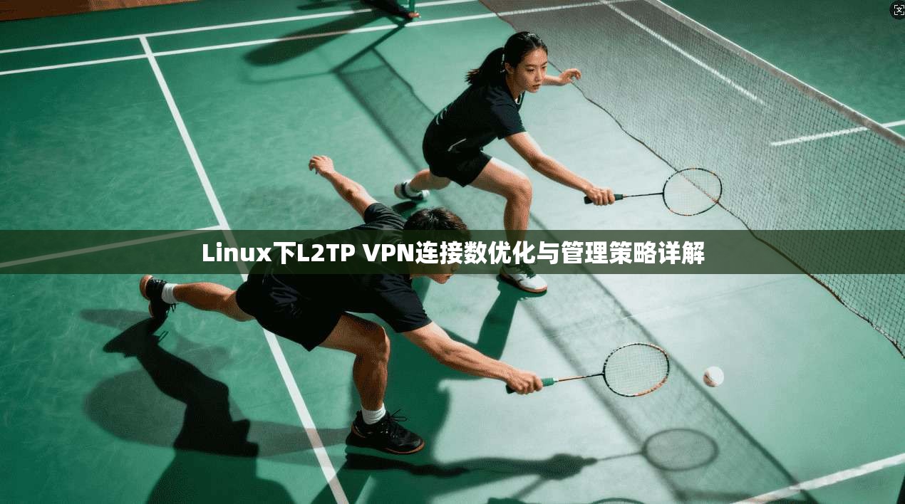 Linux下L2TP VPN连接数优化与管理策略详解
