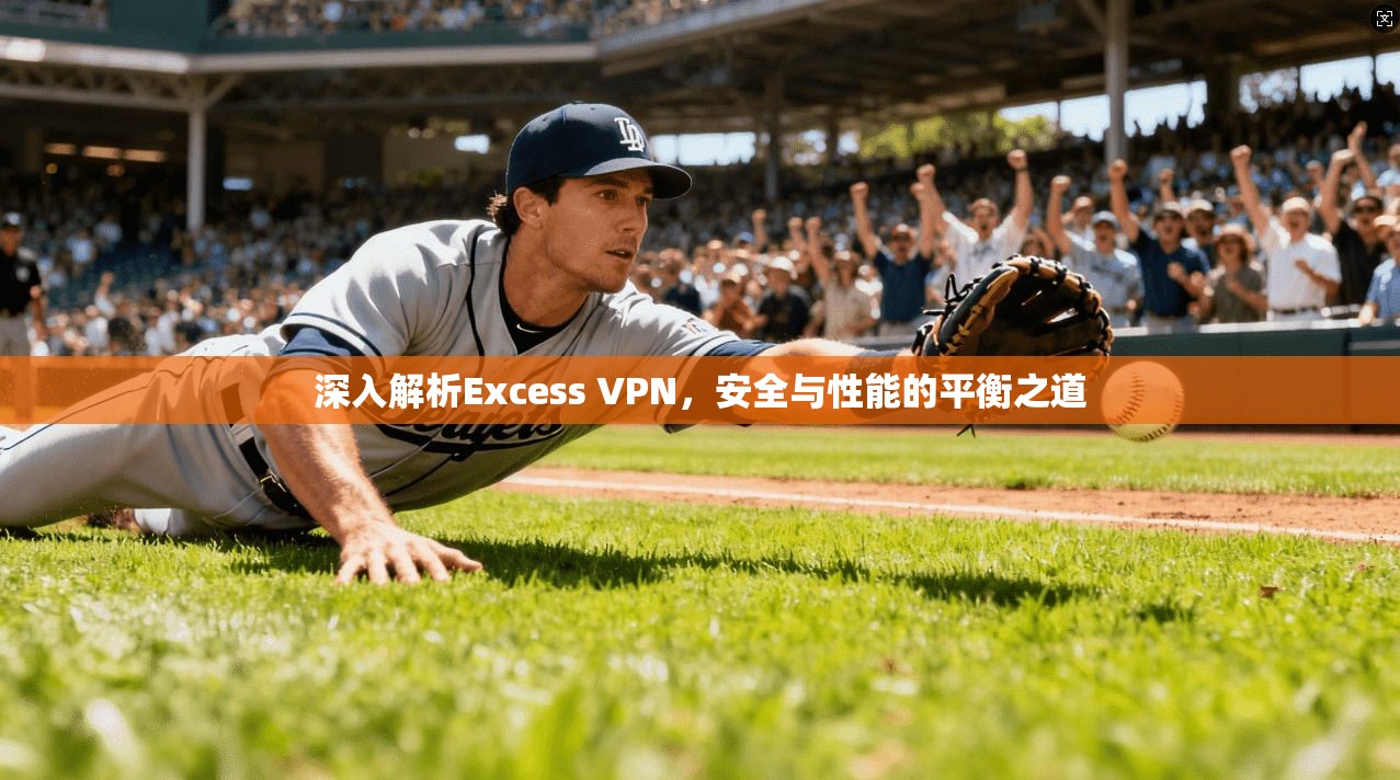 深入解析Excess VPN，安全与性能的平衡之道