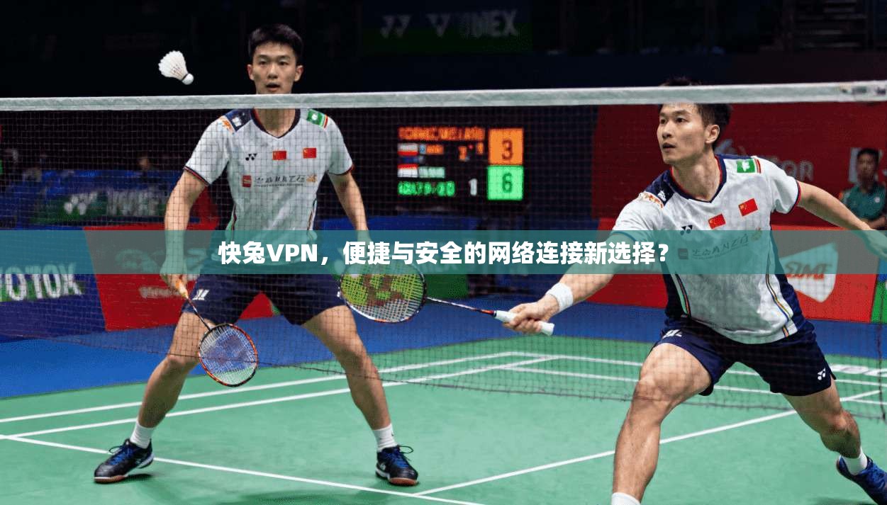 快兔VPN，便捷与安全的网络连接新选择？