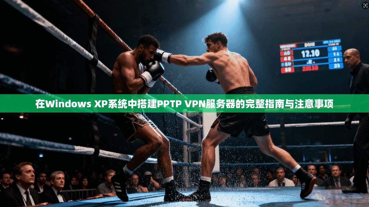在Windows XP系统中搭建PPTP VPN服务器的完整指南与注意事项