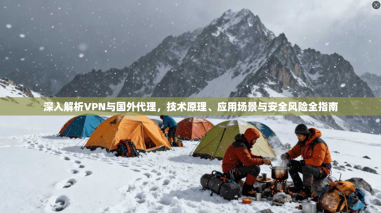 深入解析VPN与国外代理，技术原理、应用场景与安全风险全指南