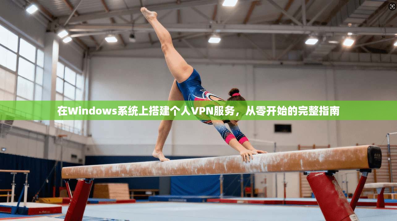在Windows系统上搭建个人VPN服务，从零开始的完整指南