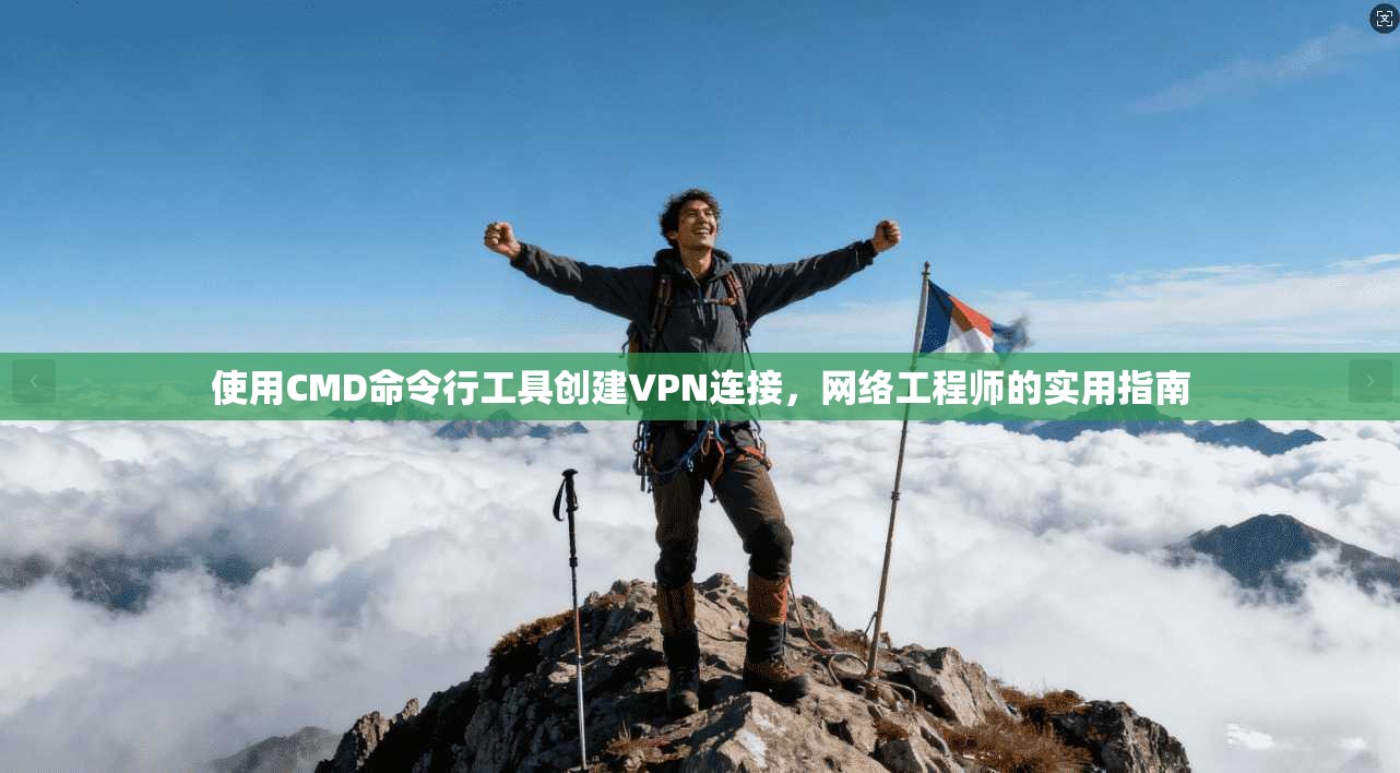 使用CMD命令行工具创建VPN连接，网络工程师的实用指南