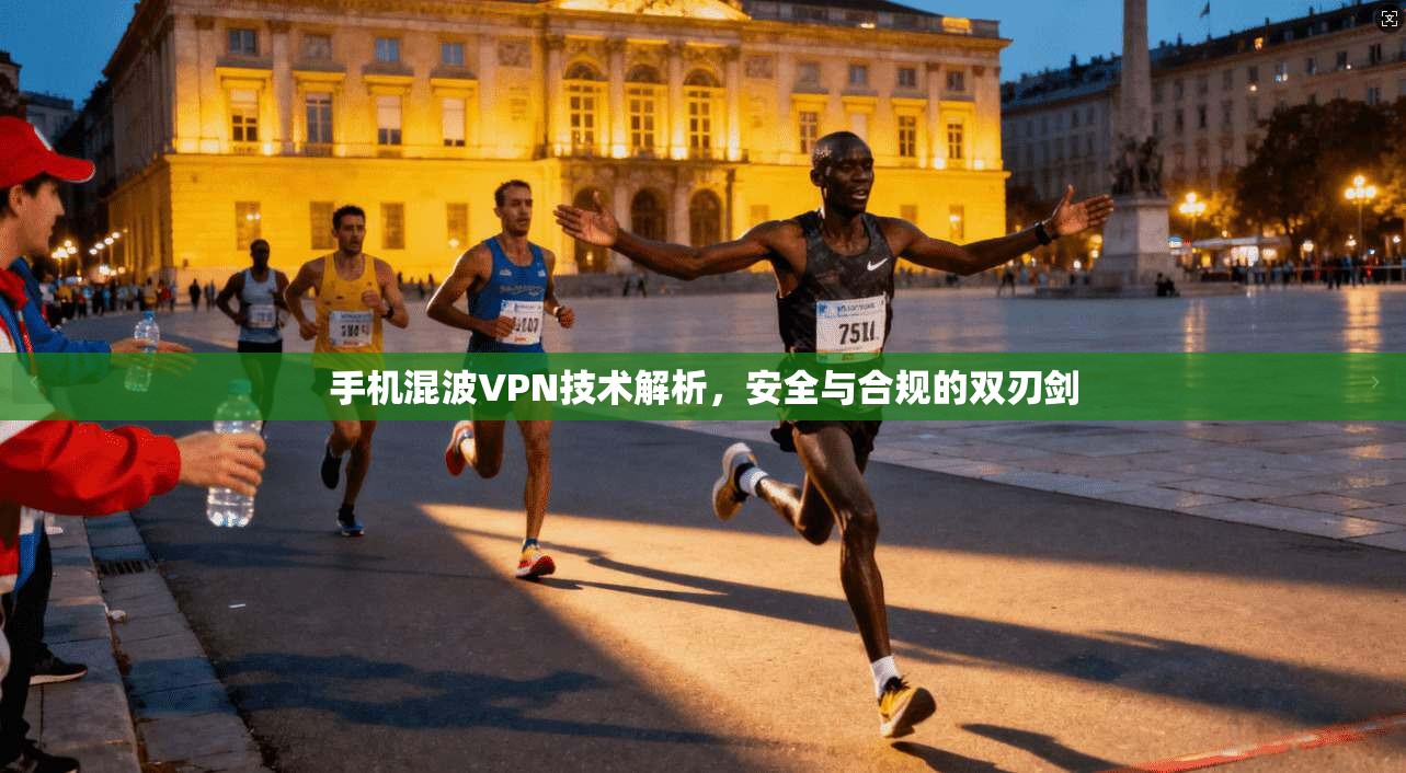 手机混波VPN技术解析，安全与合规的双刃剑