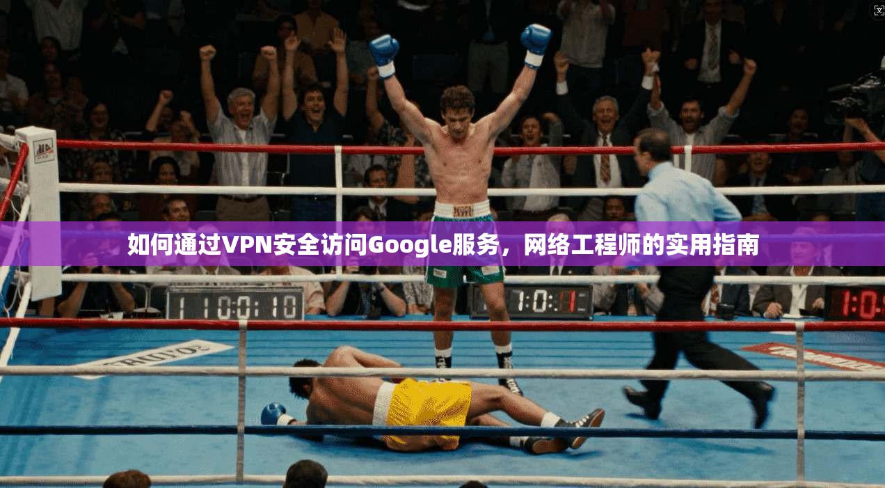 如何通过VPN安全访问Google服务，网络工程师的实用指南