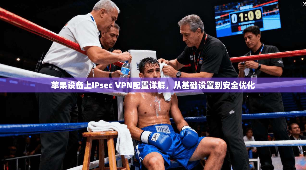 苹果设备上IPsec VPN配置详解，从基础设置到安全优化
