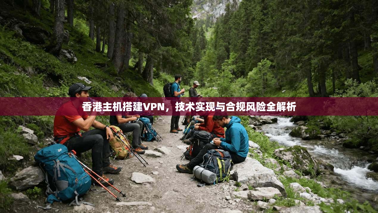香港主机搭建VPN，技术实现与合规风险全解析