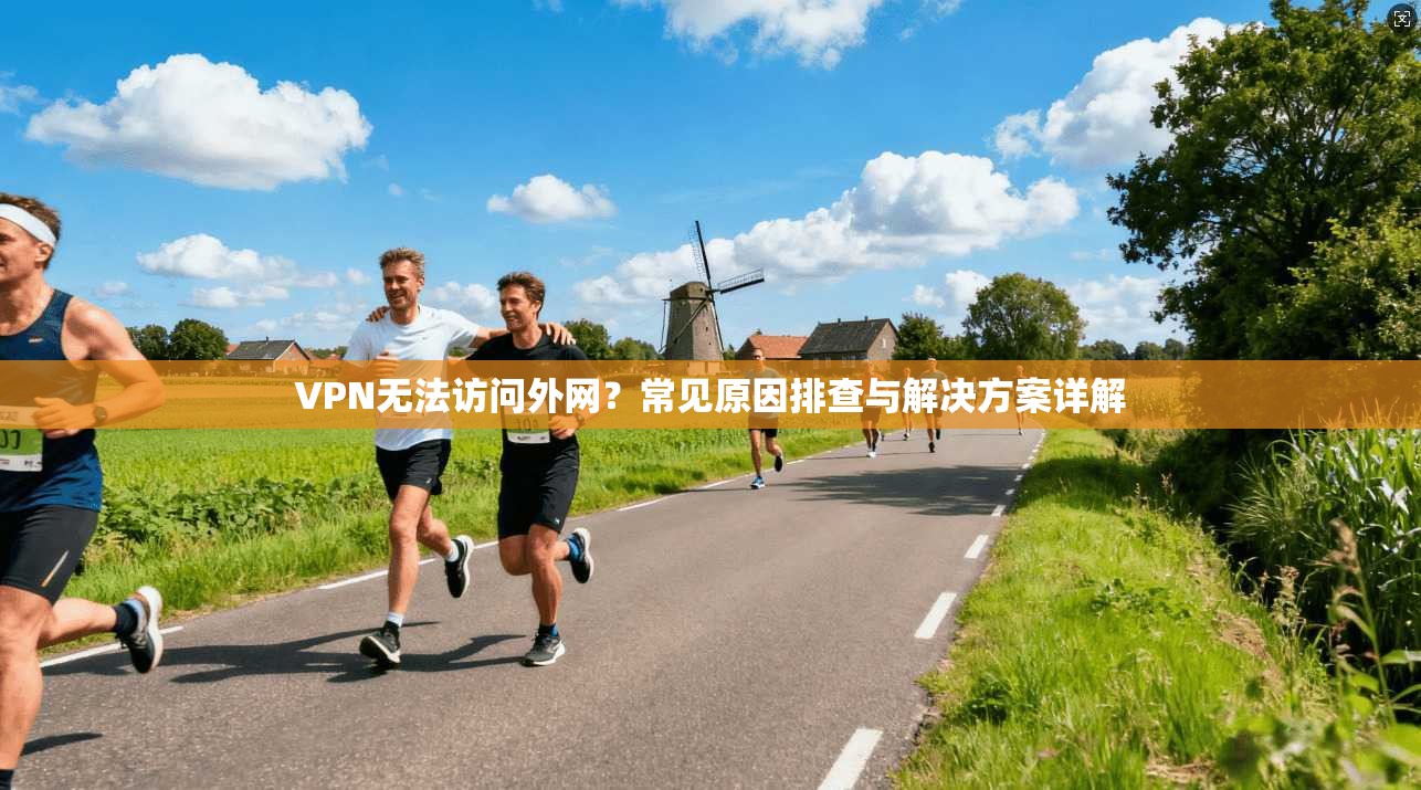 VPN无法访问外网？常见原因排查与解决方案详解