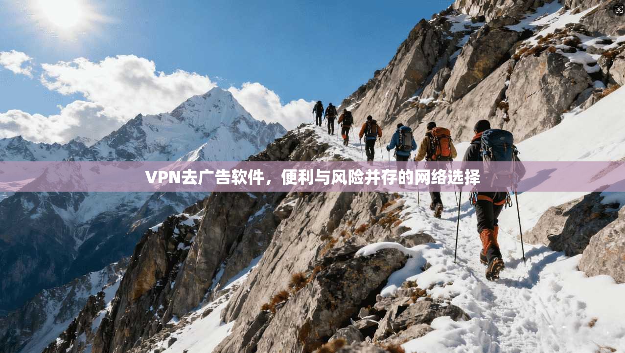 VPN去广告软件，便利与风险并存的网络选择